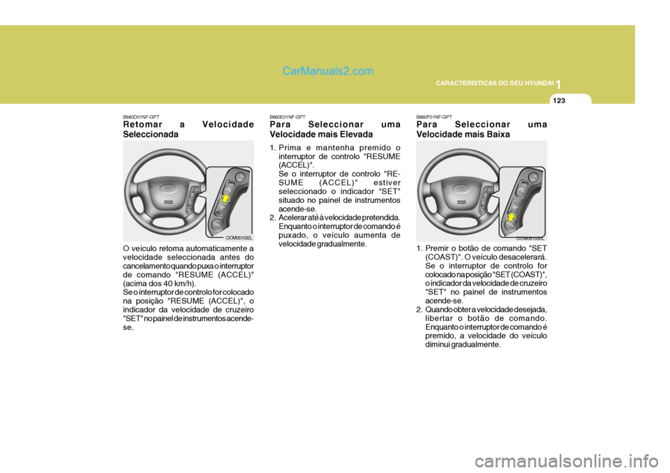 Hyundai Santa Fe 2009  Manual do proprietário (in Portuguese) 1
CARACTERÍSTICAS DO SEU HYUNDAI
123
B660E01NF-GPT Para Seleccionar uma Velocidade mais Elevada 
1. Prima e mantenha premido o interruptor de controlo "RESUME (ACCEL)". Se o interruptor de controlo "