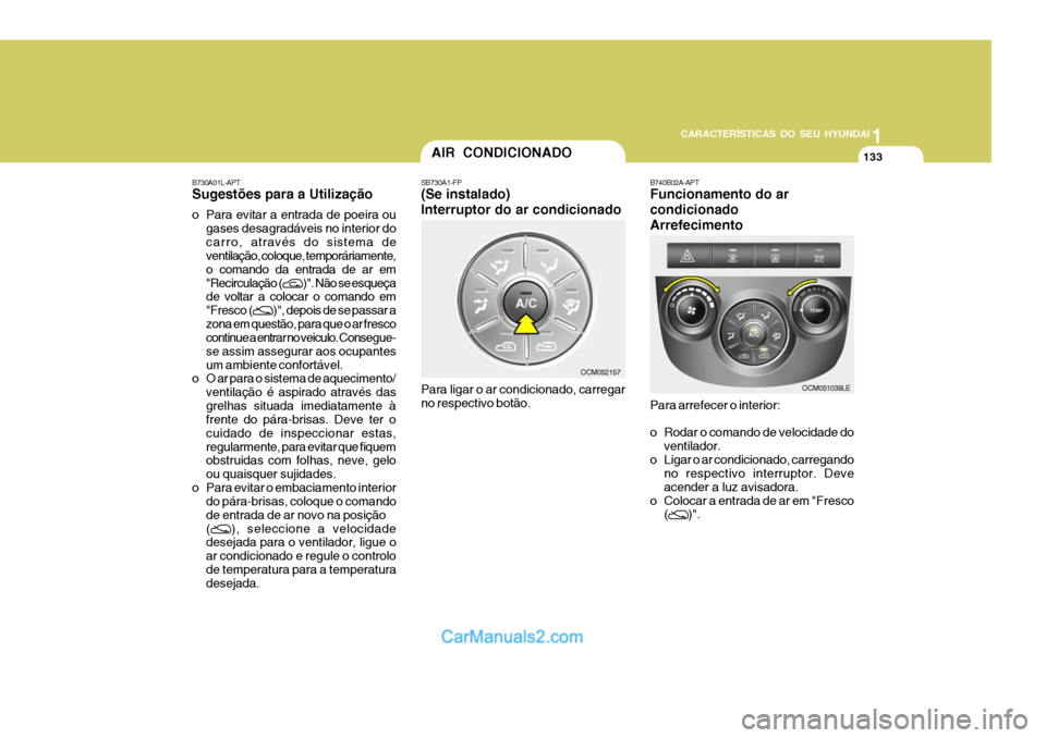 Hyundai Santa Fe 2009  Manual do proprietário (in Portuguese) 11
CARACTERÍSTICAS DO SEU HYUNDAI
133AIR CONDICIONADO
SB730A1-FP (Se instalado) Interruptor do ar condicionado Para ligar o ar condicionado, carregar no respectivo botão. B740B02A-APT Funcionamento 