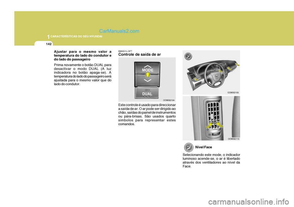 Hyundai Santa Fe 2009  Manual do proprietário (in Portuguese) 1CARACTERÍSTICAS DO SEU HYUNDAI
142
B980E01L-GPT Controle de saída de ar Este controle é usado para direccionar a saída de ar. O ar pode ser dirigido ao chão, saídas do painel de instrumentos ou