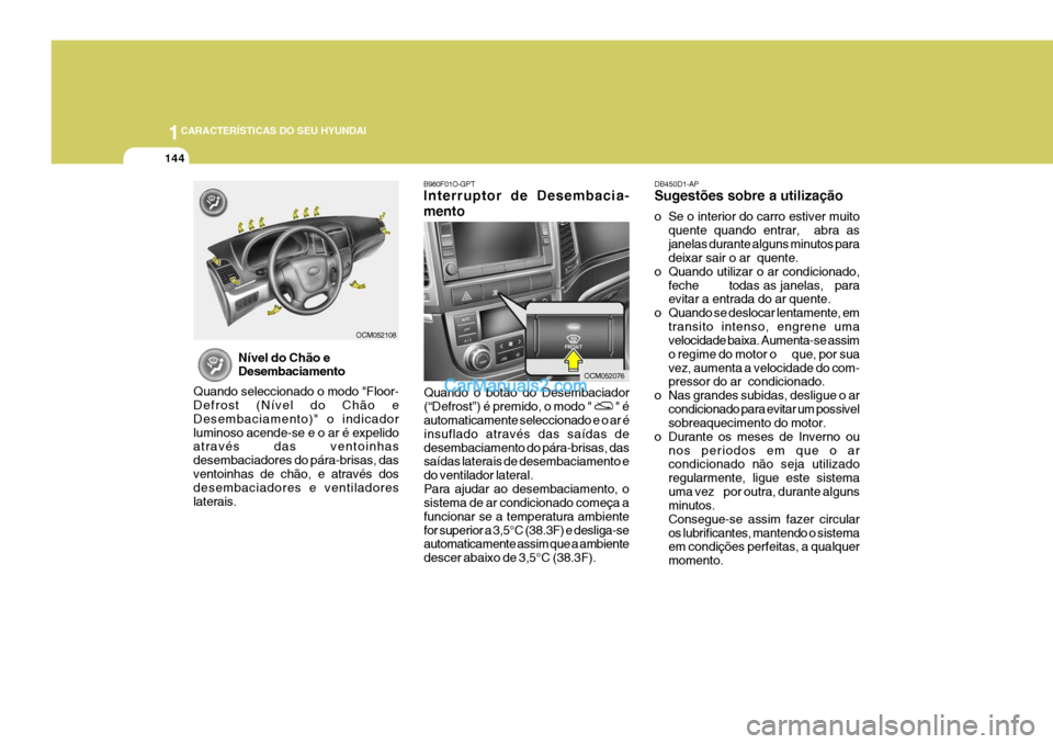 Hyundai Santa Fe 2009  Manual do proprietário (in Portuguese) 1CARACTERÍSTICAS DO SEU HYUNDAI
144
B980F01O-GPT Interruptor de Desembacia- mento
Quando o botão do Desembaciador (“Defrost”) é premido, o modo " 
 " é
automaticamente seleccionado e o ar é i