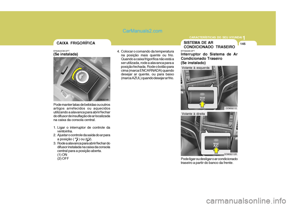 Hyundai Santa Fe 2009  Manual do proprietário (in Portuguese) 11
CARACTERÍSTICAS DO SEU HYUNDAI
145
4. Colocar o comando da temperatura na posição mais quente ou frio. Quando a caixa frigorífica não está a ser utilizada, rode a alavanca para a posição fe