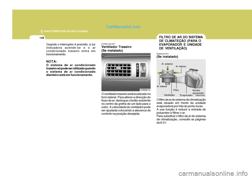 Hyundai Santa Fe 2009  Manual do proprietário (in Portuguese) 1CARACTERÍSTICAS DO SEU HYUNDAI
146
B770B01CM-GPT Ventilador Traseiro (Se instalado) O ventilador traseiro está localizado no forro lateral. Para alterar a direcção do fluxo de ar, desloque o bot