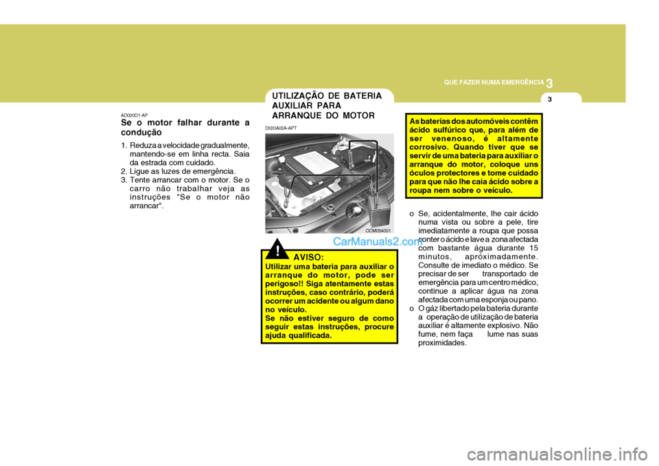 Hyundai Santa Fe 2009 Manual do proprietário (in Portuguese) 3
QUE FAZER NUMA EMERGÊNCIA
3
AD020D1-AP Se o motor falhar durante a condução
1. Reduza a velocidade gradualmente,
mantendo-se em linha recta. Saia da estrada com cuidado.
2. Ligue as luzes de eme Hyundai Santa Fe 2009 Manual do proprietário (in Portuguese) 3
QUE FAZER NUMA EMERGÊNCIA
3
AD020D1-AP Se o motor falhar durante a condução
1. Reduza a velocidade gradualmente,
mantendo-se em linha recta. Saia da estrada com cuidado.
2. Ligue as luzes de eme