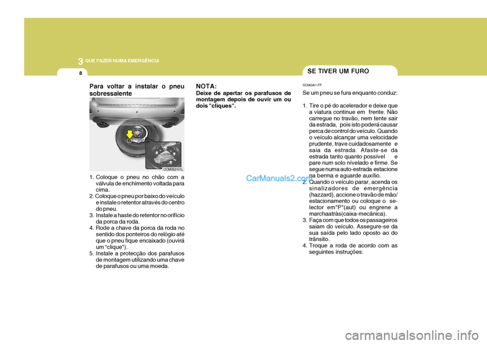 Hyundai Santa Fe 2009 Manual do proprietário (in Portuguese) 3 QUE FAZER NUMA EMERGÊNCIA
8SE TIVER UM FURO
SD060A1-FP Se um pneu se fura enquanto conduz:
1. Tire o pé do acelerador e deixe que a viatura continue em frente. Não carregue no travão, nem tent Hyundai Santa Fe 2009 Manual do proprietário (in Portuguese) 3 QUE FAZER NUMA EMERGÊNCIA
8SE TIVER UM FURO
SD060A1-FP Se um pneu se fura enquanto conduz:
1. Tire o pé do acelerador e deixe que a viatura continue em frente. Não carregue no travão, nem tent