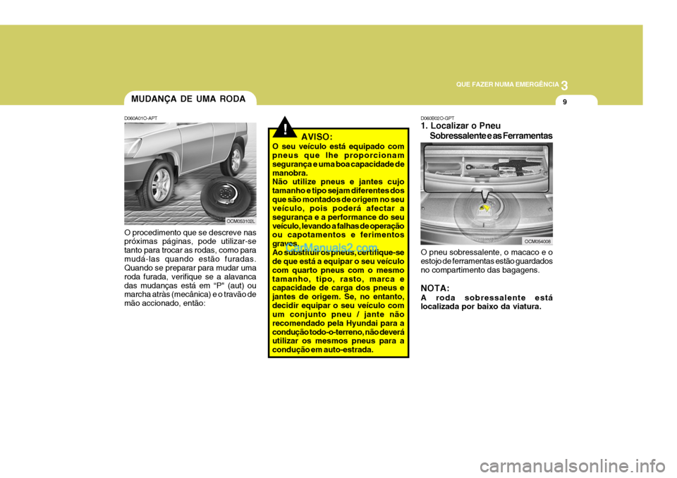 Hyundai Santa Fe 2009 Manual do proprietário (in Portuguese) 3
QUE FAZER NUMA EMERGÊNCIA
9MUDANÇA DE UMA RODA
D060A01O-APT O procedimento que se descreve nas próximas páginas, pode utilizar-se tanto para trocar as rodas, como paramudá-las quando estão fur Hyundai Santa Fe 2009 Manual do proprietário (in Portuguese) 3
QUE FAZER NUMA EMERGÊNCIA
9MUDANÇA DE UMA RODA
D060A01O-APT O procedimento que se descreve nas próximas páginas, pode utilizar-se tanto para trocar as rodas, como paramudá-las quando estão fur