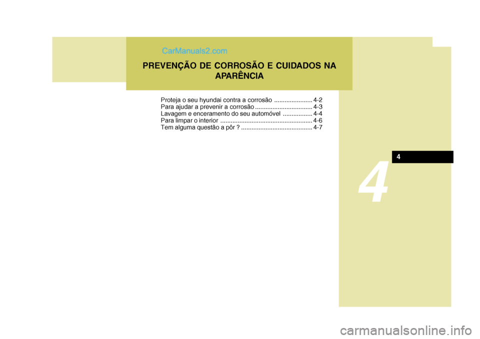 Hyundai Santa Fe 2009  Manual do proprietário (in Portuguese) 4
PREVENÇÃO DE CORROSÃO E CUIDADOS NAAPARÊNCIA
4
Proteja o seu hyundai contra a corrosão ...................... 4-2 
Para ajudar a prevenir a corrosão ................................. 4-3
Lavag