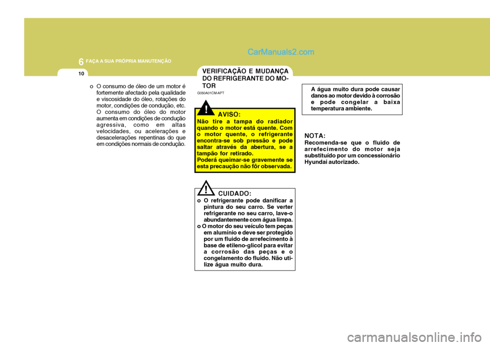 Hyundai Santa Fe 2009  Manual do proprietário (in Portuguese) 6 FAÇA A SUA PRÓPRIA MANUTENÇÃO
10
o O consumo de óleo de um motor é
fortemente afectado pela qualidade e viscosidade do óleo, rotações do motor, condições de condução, etc. O consumo do 
