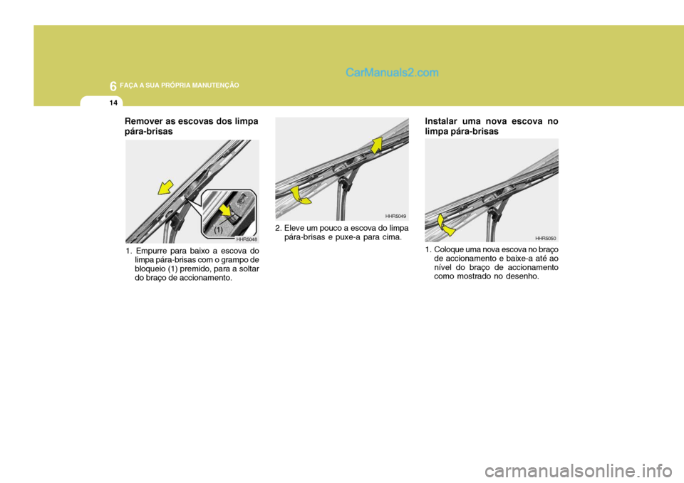 Hyundai Santa Fe 2009  Manual do proprietário (in Portuguese) 6 FAÇA A SUA PRÓPRIA MANUTENÇÃO
14
Instalar uma nova escova no limpa pára-brisas
HHR5050
1. Coloque uma nova escova no braço de accionamento e baixe-a até ao nível do braço de accionamento co
