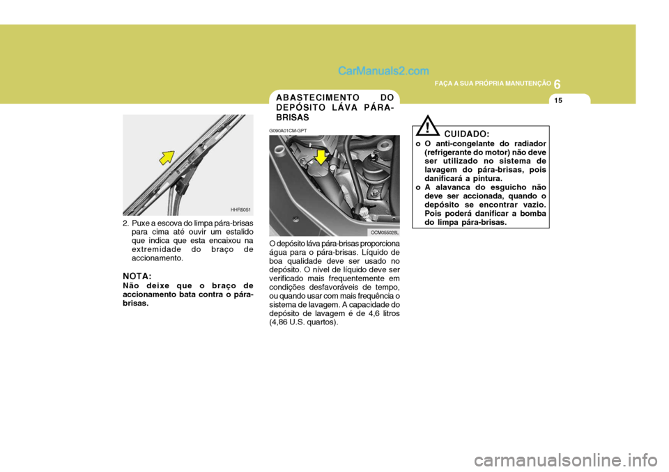 Hyundai Santa Fe 2009  Manual do proprietário (in Portuguese) 6
FAÇA A SUA PRÓPRIA MANUTENÇÃO
15ABASTECIMENTO DO DEPÓSITO LÁVA PÁRA-BRISAS
G090A01CM-GPT O depósito láva pára-brisas proporciona água para o pára-brisas. Líquido deboa qualidade deve se