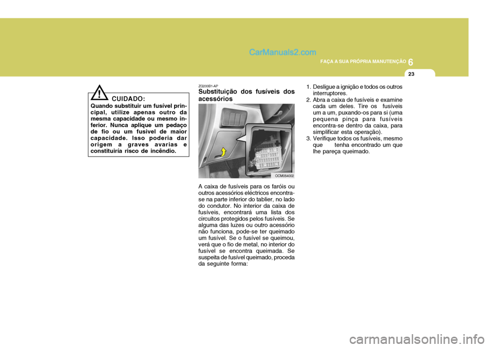 Hyundai Santa Fe 2009 Manual do proprietário (in Portuguese) 6
FAÇA A SUA PRÓPRIA MANUTENÇÃO
23
CUIDADO:
Quando substituir um fusível prin-
cipal, utilize apenas outro da mesma capacidade ou mesmo in- ferior. Nunca aplique um pedaçode fio ou um fusivel de Hyundai Santa Fe 2009 Manual do proprietário (in Portuguese) 6
FAÇA A SUA PRÓPRIA MANUTENÇÃO
23
CUIDADO:
Quando substituir um fusível prin-
cipal, utilize apenas outro da mesma capacidade ou mesmo in- ferior. Nunca aplique um pedaçode fio ou um fusivel de