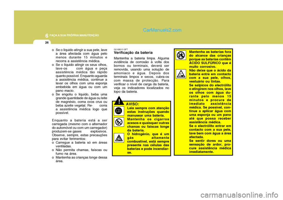 Hyundai Santa Fe 2009 Manual do proprietário (in Portuguese) 6 FAÇA A SUA PRÓPRIA MANUTENÇÃO
26
o Se o liquido atingir a sua pele, lavea área afectada com água pelo menos durante 15 minutos e recorra a assistência médica.
o Se o liquido atingir os seus Hyundai Santa Fe 2009 Manual do proprietário (in Portuguese) 6 FAÇA A SUA PRÓPRIA MANUTENÇÃO
26
o Se o liquido atingir a sua pele, lavea área afectada com água pelo menos durante 15 minutos e recorra a assistência médica.
o Se o liquido atingir os seus