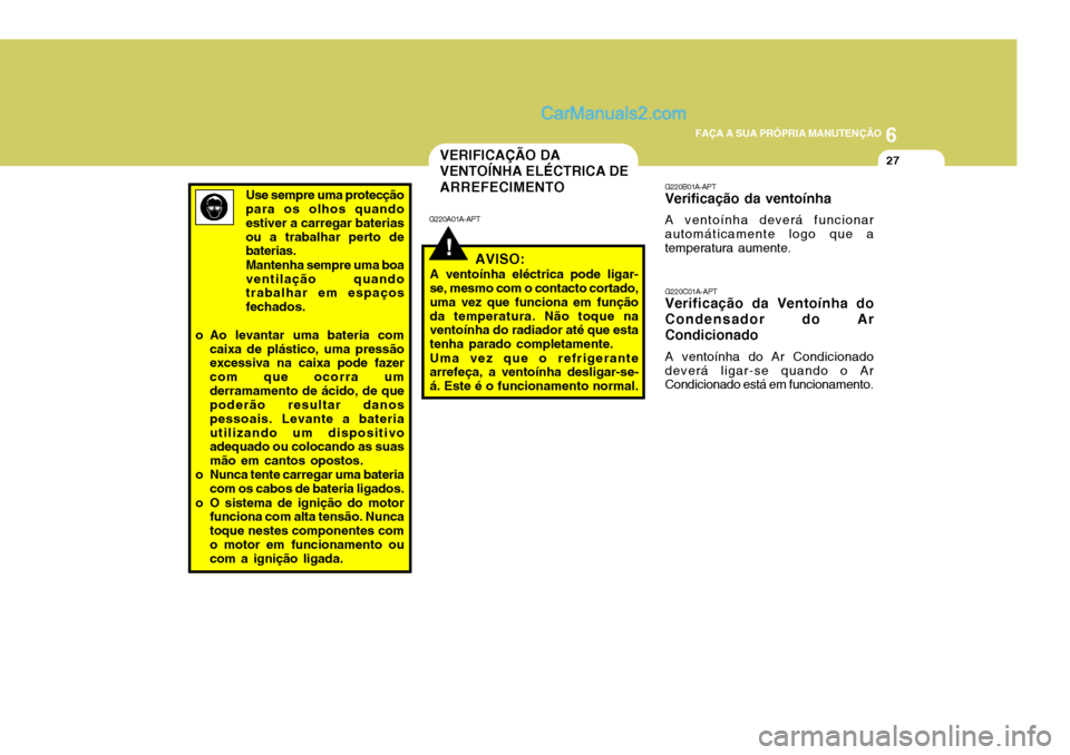 Hyundai Santa Fe 2009 Manual do proprietário (in Portuguese) 6
FAÇA A SUA PRÓPRIA MANUTENÇÃO
27
G220B01A-APT Verificação da ventoínha A ventoínha deverá funcionar automáticamente logo que a temperatura aumente. G220C01A-APT Verificação da Ventoínha Hyundai Santa Fe 2009 Manual do proprietário (in Portuguese) 6
FAÇA A SUA PRÓPRIA MANUTENÇÃO
27
G220B01A-APT Verificação da ventoínha A ventoínha deverá funcionar automáticamente logo que a temperatura aumente. G220C01A-APT Verificação da Ventoínha