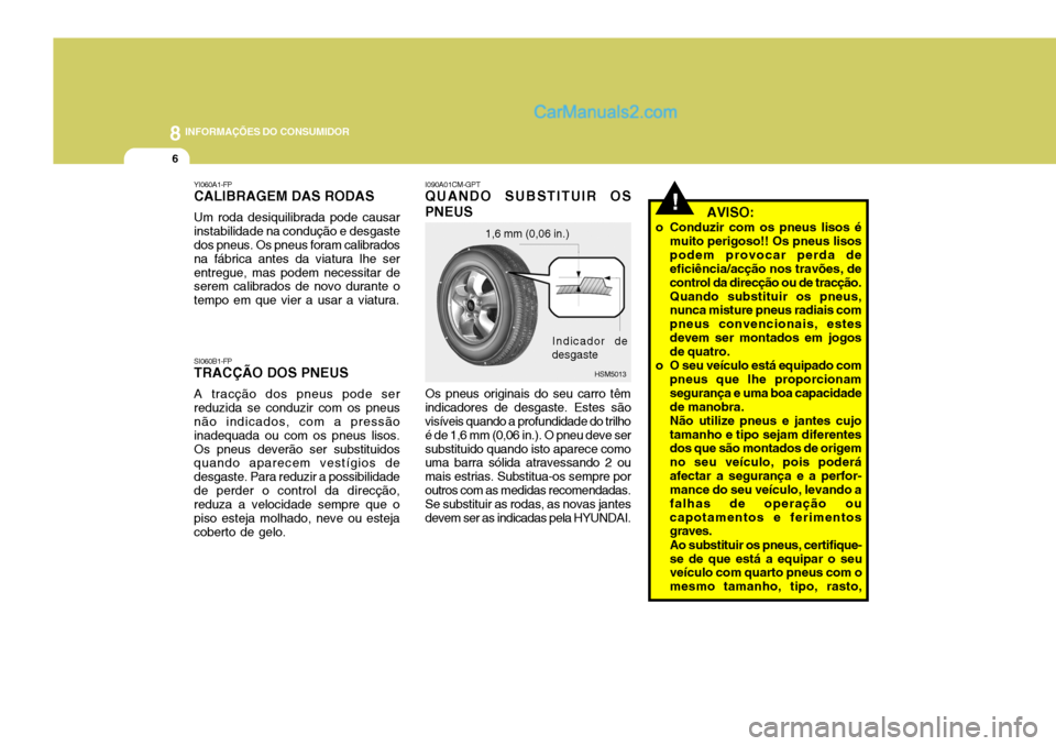 Hyundai Santa Fe 2009 Manual do proprietário (in Portuguese) 8INFORMAÇÕES DO CONSUMIDOR
6
I090A01CM-GPT
QUANDO SUBSTITUIR OS PNEUS Os pneus originais do seu carro têm indicadores de desgaste. Estes são visíveis quando a profundidade do trilho é de 1,6 mm Hyundai Santa Fe 2009 Manual do proprietário (in Portuguese) 8INFORMAÇÕES DO CONSUMIDOR
6
I090A01CM-GPT
QUANDO SUBSTITUIR OS PNEUS Os pneus originais do seu carro têm indicadores de desgaste. Estes são visíveis quando a profundidade do trilho é de 1,6 mm