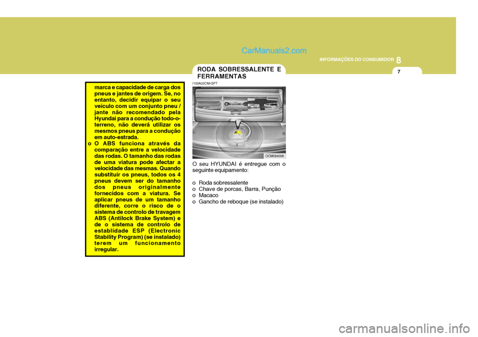 Hyundai Santa Fe 2009 Manual do proprietário (in Portuguese) 8
INFORMAÇÕES DO CONSUMIDOR
7
O seu HYUNDAI é entregue com o seguinte equipamento:
o Roda sobressalente
o Chave de porcas, Barra, Punção
o Macaco
o Gancho de reboque (se instalado)
I100A02CM- Hyundai Santa Fe 2009 Manual do proprietário (in Portuguese) 8
INFORMAÇÕES DO CONSUMIDOR
7
O seu HYUNDAI é entregue com o seguinte equipamento:
o Roda sobressalente
o Chave de porcas, Barra, Punção
o Macaco
o Gancho de reboque (se instalado)
I100A02CM-