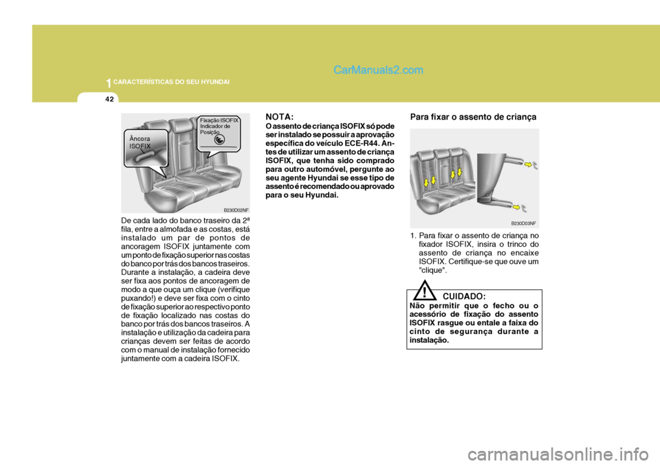 Hyundai Santa Fe 2009 Manual do proprietário (in Portuguese) 1CARACTERÍSTICAS DO SEU HYUNDAI
42
Para fixar o assento de criança
B230D03NF
1. Para fixar o assento de criança no fixador ISOFIX, insira o trinco do assento de criança no encaixe ISOFIX. Certifiq Hyundai Santa Fe 2009 Manual do proprietário (in Portuguese) 1CARACTERÍSTICAS DO SEU HYUNDAI
42
Para fixar o assento de criança
B230D03NF
1. Para fixar o assento de criança no fixador ISOFIX, insira o trinco do assento de criança no encaixe ISOFIX. Certifiq