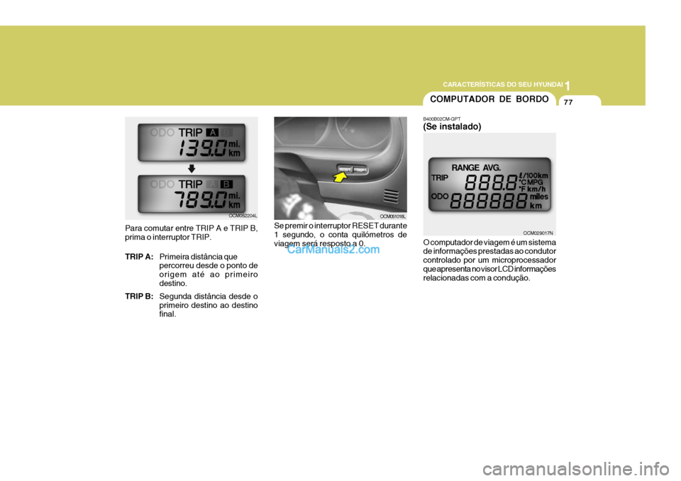 Hyundai Santa Fe 2009  Manual do proprietário (in Portuguese) 1
CARACTERÍSTICAS DO SEU HYUNDAI
77
Para comutar entre TRIP A e TRIP B, prima o interruptor TRIP. TRIP A:
Primeira distância que percorreu desde o ponto de origem até ao primeirodestino.
TRIP B: Se