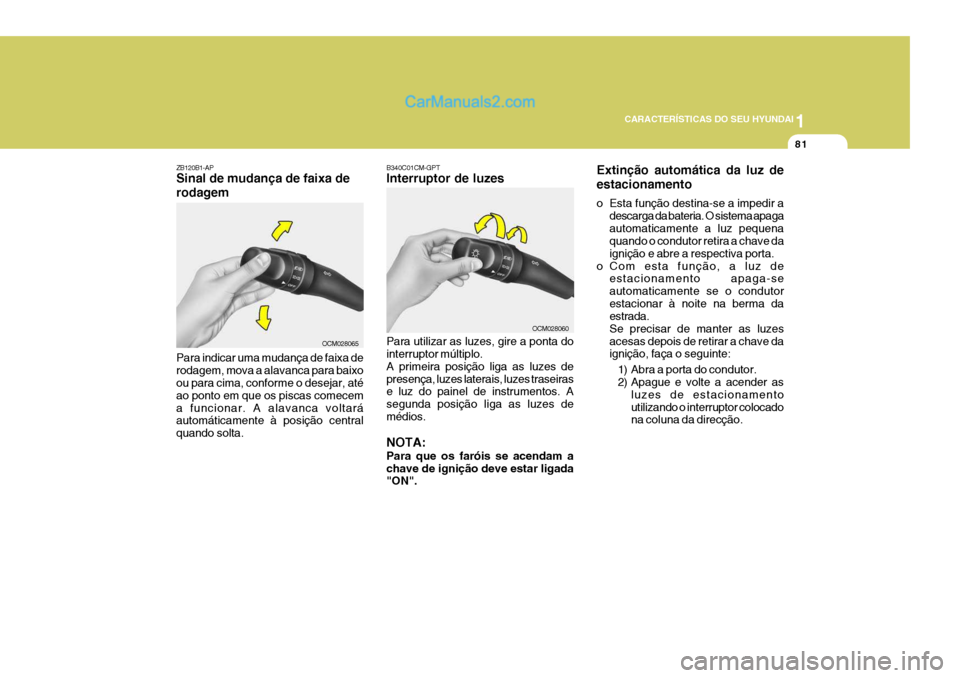 Hyundai Santa Fe 2009 Manual do proprietário (in Portuguese) 1
CARACTERÍSTICAS DO SEU HYUNDAI
81
ZB120B1-AP Sinal de mudança de faixa de rodagem Para indicar uma mudança de faixa de rodagem, mova a alavanca para baixo ou para cima, conforme o desejar, até a Hyundai Santa Fe 2009 Manual do proprietário (in Portuguese) 1
CARACTERÍSTICAS DO SEU HYUNDAI
81
ZB120B1-AP Sinal de mudança de faixa de rodagem Para indicar uma mudança de faixa de rodagem, mova a alavanca para baixo ou para cima, conforme o desejar, até a