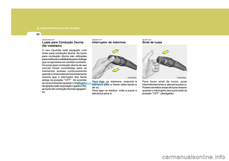 Hyundai Santa Fe 2009 Manual do proprietário (in Portuguese) 1CARACTERÍSTICAS DO SEU HYUNDAI
82
ZB120E1-AP Sinal de luzes Para fazer sinal de luzes, puxe intermitentemente a alavanca para si. Podem ser feitos sinais de luzes mesmoquando o interruptor das luzes Hyundai Santa Fe 2009 Manual do proprietário (in Portuguese) 1CARACTERÍSTICAS DO SEU HYUNDAI
82
ZB120E1-AP Sinal de luzes Para fazer sinal de luzes, puxe intermitentemente a alavanca para si. Podem ser feitos sinais de luzes mesmoquando o interruptor das luzes