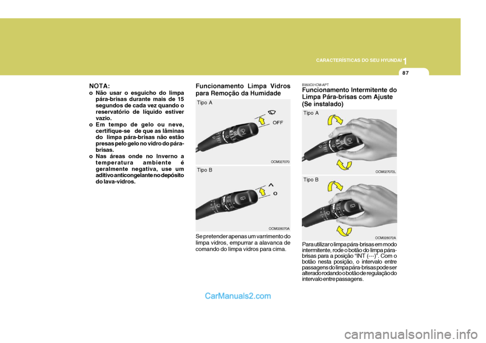 Hyundai Santa Fe 2009 Manual do proprietário (in Portuguese) 1
CARACTERÍSTICAS DO SEU HYUNDAI
87
Funcionamento Limpa Vidros para Remoção da Humidade Se pretender apenas um varrimento do limpa vidros, empurrar a alavanca de comando do limpa vidros para cima.
Hyundai Santa Fe 2009 Manual do proprietário (in Portuguese) 1
CARACTERÍSTICAS DO SEU HYUNDAI
87
Funcionamento Limpa Vidros para Remoção da Humidade Se pretender apenas um varrimento do limpa vidros, empurrar a alavanca de comando do limpa vidros para cima.