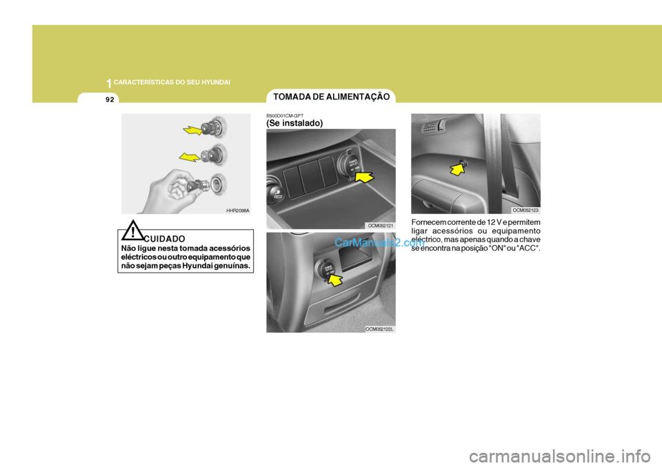 Hyundai Santa Fe 2009  Manual do proprietário (in Portuguese) 1CARACTERÍSTICAS DO SEU HYUNDAI
92
!
CUIDADO
Não ligue nesta tomada acessórios eléctricos ou outro equipamento que não sejam peças Hyundai genuínas.
HHR2098A
TOMADA DE ALIMENTAÇÃO
B500D01CM-G