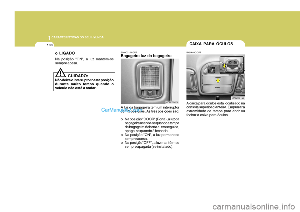 Hyundai Santa Fe 2009  Manual do proprietário (in Portuguese) 1CARACTERÍSTICAS DO SEU HYUNDAI
100
!
CUIDADO:
Não deixe o interruptor nesta posição durante muito tempo quando oveículo não está a andar. o LIGADO Na posição "ON", a luz mantém-se sempre ac