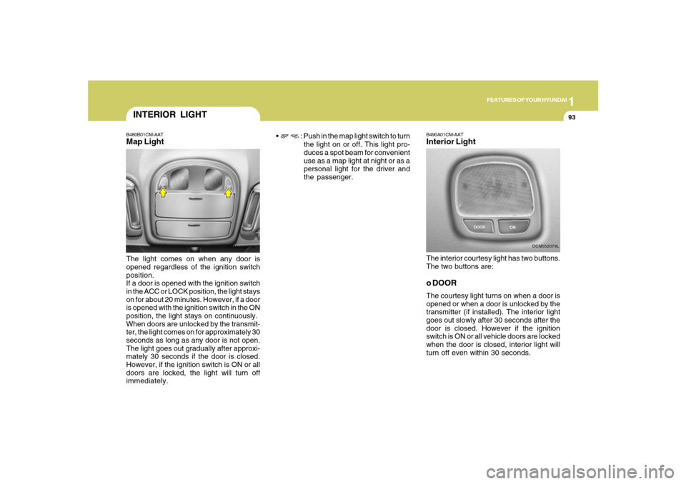 Hyundai Santa Fe 2008  Owners Manual 1
FEATURES OF YOUR HYUNDAI
93
INTERIOR LIGHT
B490A01CM-AATInterior LightThe interior courtesy light has two buttons.
The two buttons are:o DOORThe courtesy light turns on when a door is
opened or when
