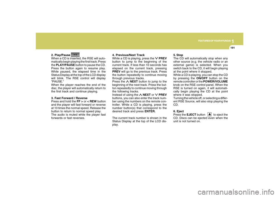 Hyundai Santa Fe 2008  Owners Manual 1
FEATURES OF YOUR HYUNDAI
191
FEATURES OF YOUR HYUNDAI
191191191191
2. Play/Pause
When a CD is inserted, the RSE will auto-
matically begin playing the first track. Press
the PLAY/PAUSE button to pau