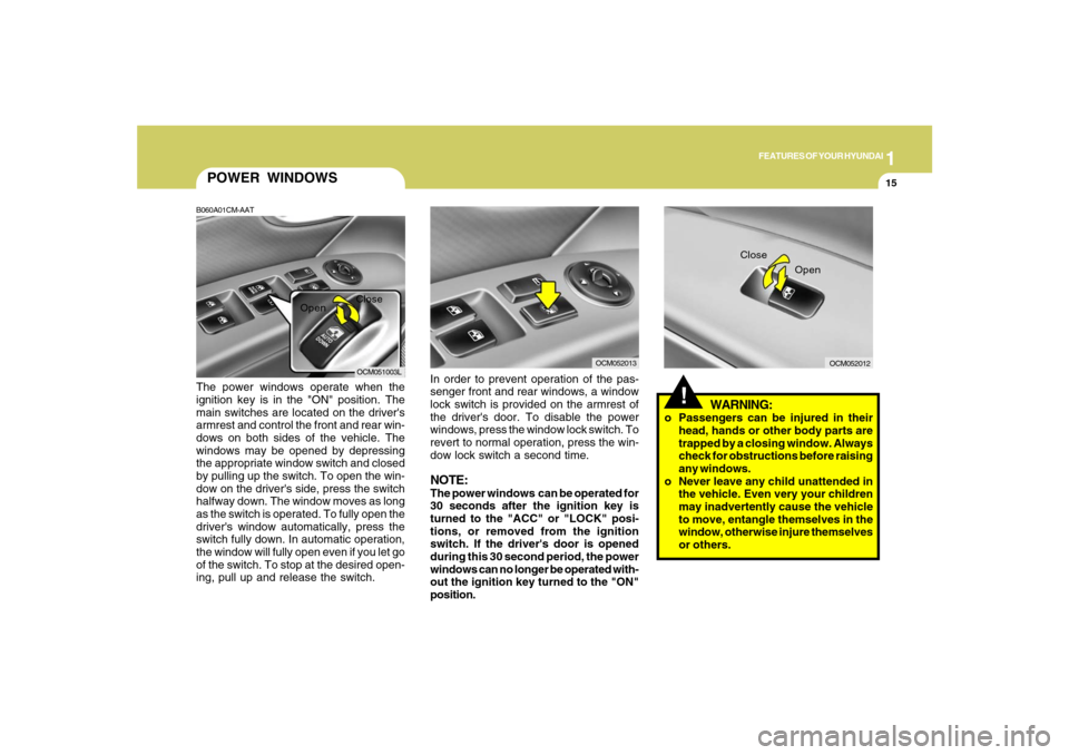 Hyundai Santa Fe 2008 Owners Manual 1
FEATURES OF YOUR HYUNDAI
15
POWER WINDOWSB060A01CM-AATThe power windows operate when the
ignition key is in the "ON" position. The
main switches are located on the drivers
armrest and control the f Hyundai Santa Fe 2008 Owners Manual 1
FEATURES OF YOUR HYUNDAI
15
POWER WINDOWSB060A01CM-AATThe power windows operate when the
ignition key is in the "ON" position. The
main switches are located on the drivers
armrest and control the f