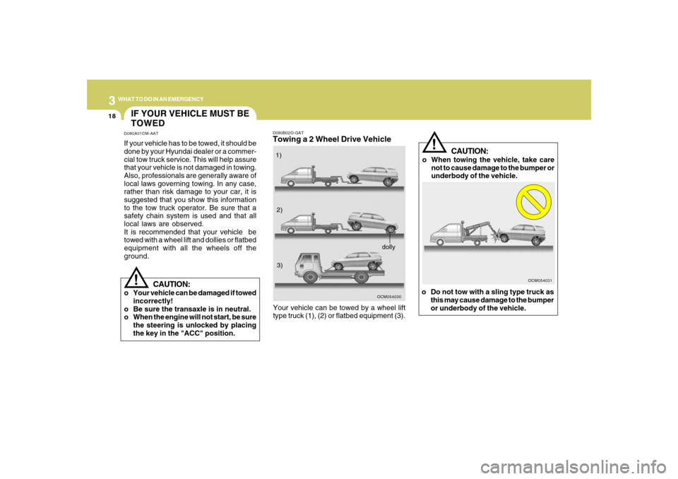 Hyundai Santa Fe 2008  Owners Manual 318
WHAT TO DO IN AN EMERGENCY
IF YOUR VEHICLE MUST BE
TOWEDD080A01CM-AATIf your vehicle has to be towed, it should be
done by your Hyundai dealer or a commer-
cial tow truck service. This will help a