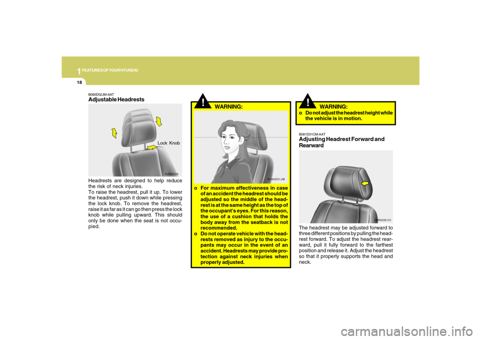 Hyundai Santa Fe 2008 Owners Manual 1FEATURES OF YOUR HYUNDAI18
!
B080D01JM
WARNING:
o For maximum effectiveness in case
of an accident the headrest should be
adjusted so the middle of the head-
rest is at the same height as the top of
Hyundai Santa Fe 2008 Owners Manual 1FEATURES OF YOUR HYUNDAI18
!
B080D01JM
WARNING:
o For maximum effectiveness in case
of an accident the headrest should be
adjusted so the middle of the head-
rest is at the same height as the top of