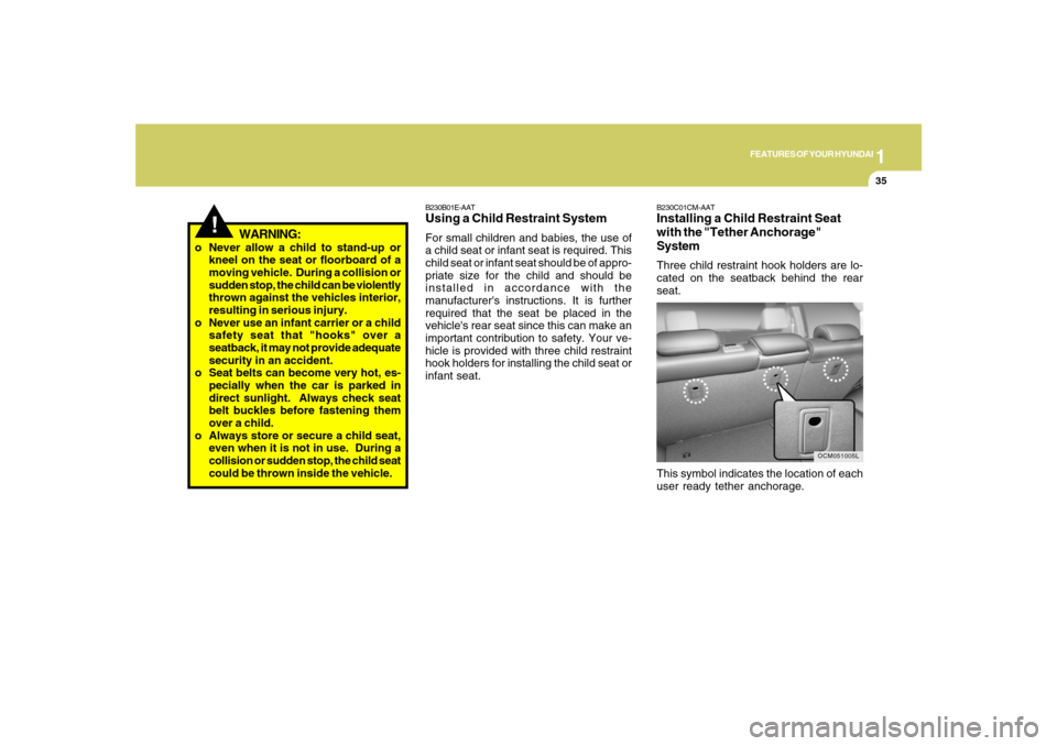 Hyundai Santa Fe 2008 Owners Manual 1
FEATURES OF YOUR HYUNDAI
35
!
WARNING:
o Never allow a child to stand-up or
kneel on the seat or floorboard of a
moving vehicle. During a collision or
sudden stop, the child can be violently
thrown Hyundai Santa Fe 2008 Owners Manual 1
FEATURES OF YOUR HYUNDAI
35
!
WARNING:
o Never allow a child to stand-up or
kneel on the seat or floorboard of a
moving vehicle. During a collision or
sudden stop, the child can be violently
thrown