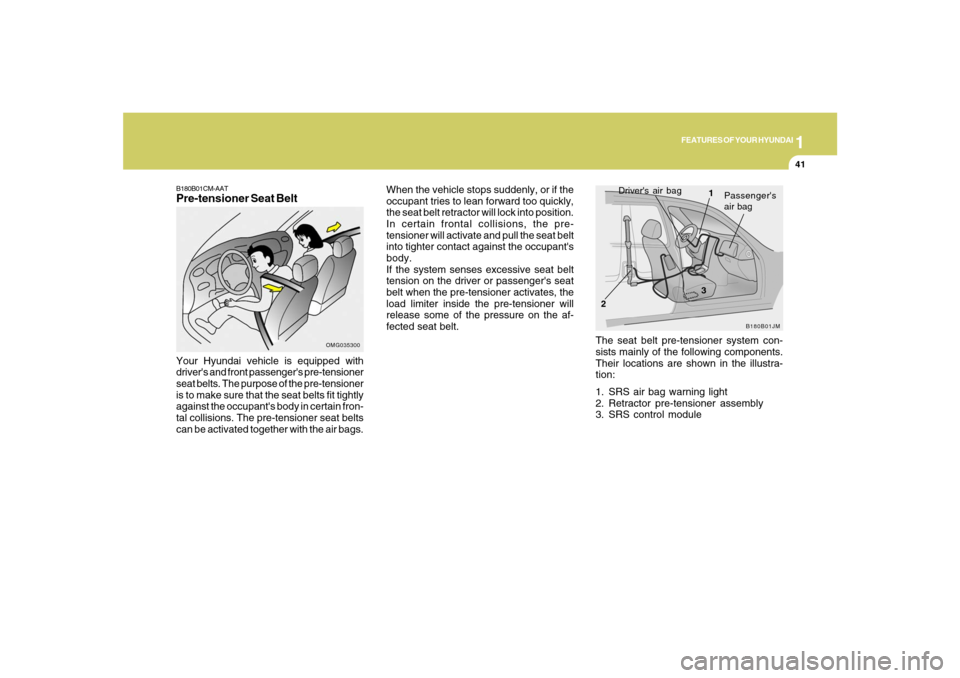Hyundai Santa Fe 2008 Owners Manual 1
FEATURES OF YOUR HYUNDAI
41
OMG035300
Your Hyundai vehicle is equipped with
drivers and front passengers pre-tensioner
seat belts. The purpose of the pre-tensioner
is to make sure that the seat be Hyundai Santa Fe 2008 Owners Manual 1
FEATURES OF YOUR HYUNDAI
41
OMG035300
Your Hyundai vehicle is equipped with
drivers and front passengers pre-tensioner
seat belts. The purpose of the pre-tensioner
is to make sure that the seat be