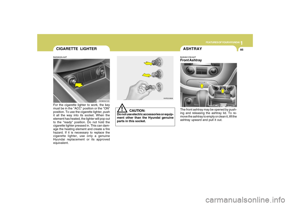 Hyundai Santa Fe 2008  Owners Manual 1
FEATURES OF YOUR HYUNDAI
85
B420A02A-AATFor the cigarette lighter to work, the key
must be in the "ACC" position or the "ON"
position. To use the cigarette lighter, push
it all the way into its sock