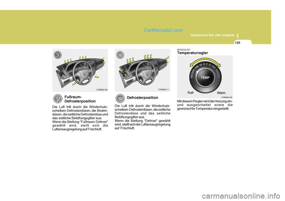 Hyundai Santa Fe 2008  Betriebsanleitung (in German) 1
EIGENSCHAFTEN DES HYUNDAI
125125125
OCM052155
Kalt
Warm
OCM052111OCM052108
Fußraum- Defrosterposition
Die Luft tritt durch die Windschutz- scheiben-Defrosterdüsen, die  Boden- düsen, die seitlich