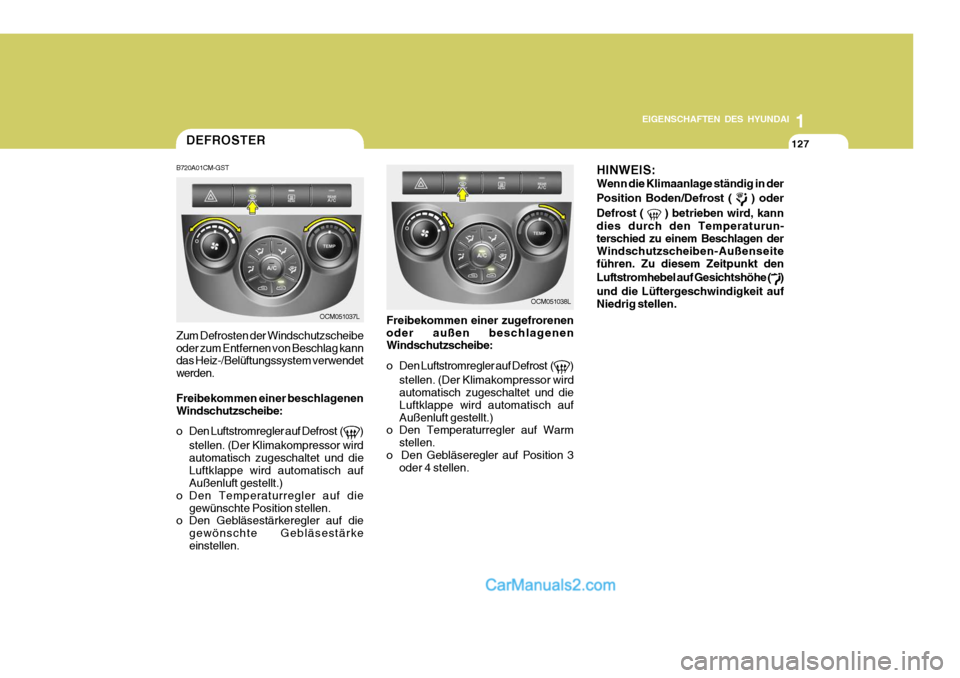 Hyundai Santa Fe 2008  Betriebsanleitung (in German) 1
EIGENSCHAFTEN DES HYUNDAI
127127127
OCM051038L
OCM051037L
DEFROSTER
B720A01CM-GST Zum Defrosten der Windschutzscheibe oder zum Entfernen von Beschlag kann das Heiz-/Belüftungssystem verwendet werde