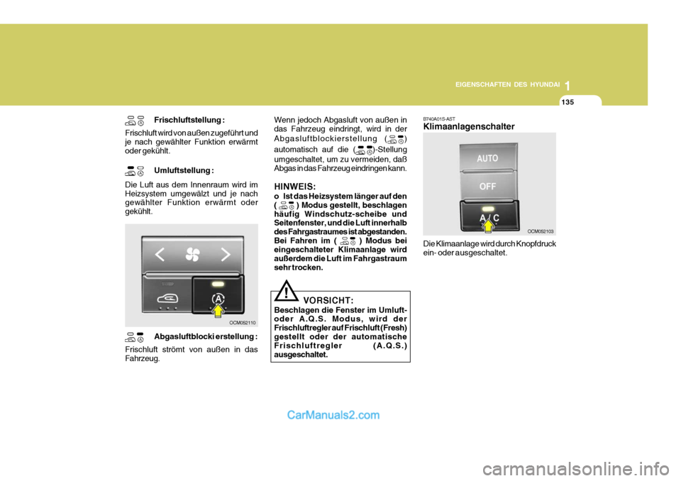 Hyundai Santa Fe 2008  Betriebsanleitung (in German) 1
EIGENSCHAFTEN DES HYUNDAI
135135135
OCM052103
OCM052110
Frischluftstellung :
Frischluft wird von außen zugeführt und je nach gewählter Funktion erwärmt oder gekühlt.
Umluftstellung :
Die Luft a