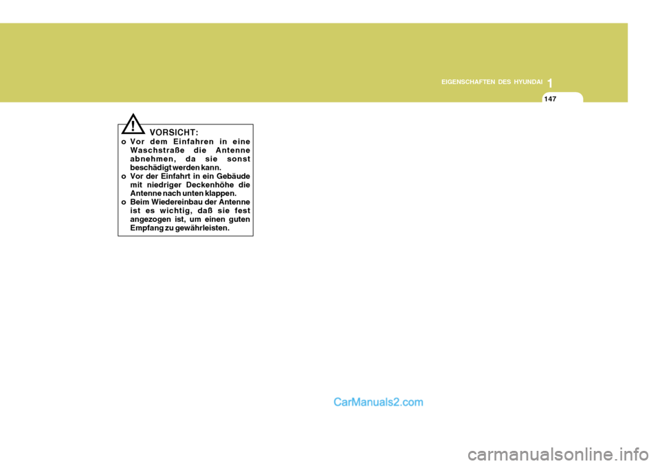 Hyundai Santa Fe 2008  Betriebsanleitung (in German) 1
EIGENSCHAFTEN DES HYUNDAI
147147147
!
VORSICHT:
o Vor dem Einfahren in eine Waschstraße die Antenne abnehmen, da sie sonst beschädigt werden kann.
o Vor der Einfahrt in ein Gebäude
mit niedriger 