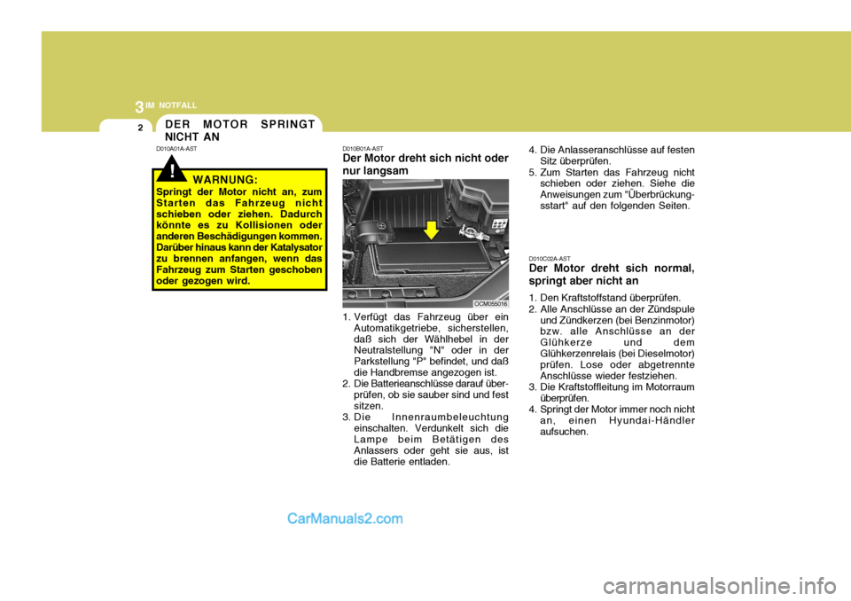 Hyundai Santa Fe 2008  Betriebsanleitung (in German) 3IM NOTFALL
2
!
DER MOTOR SPRINGT NICHT AN
D010A01A-AST D010B01A-AST Der Motor dreht sich nicht oder nur langsam
1. Verfügt das Fahrzeug über ein Automatikgetriebe, sicherstellen, daß sich der Wäh
