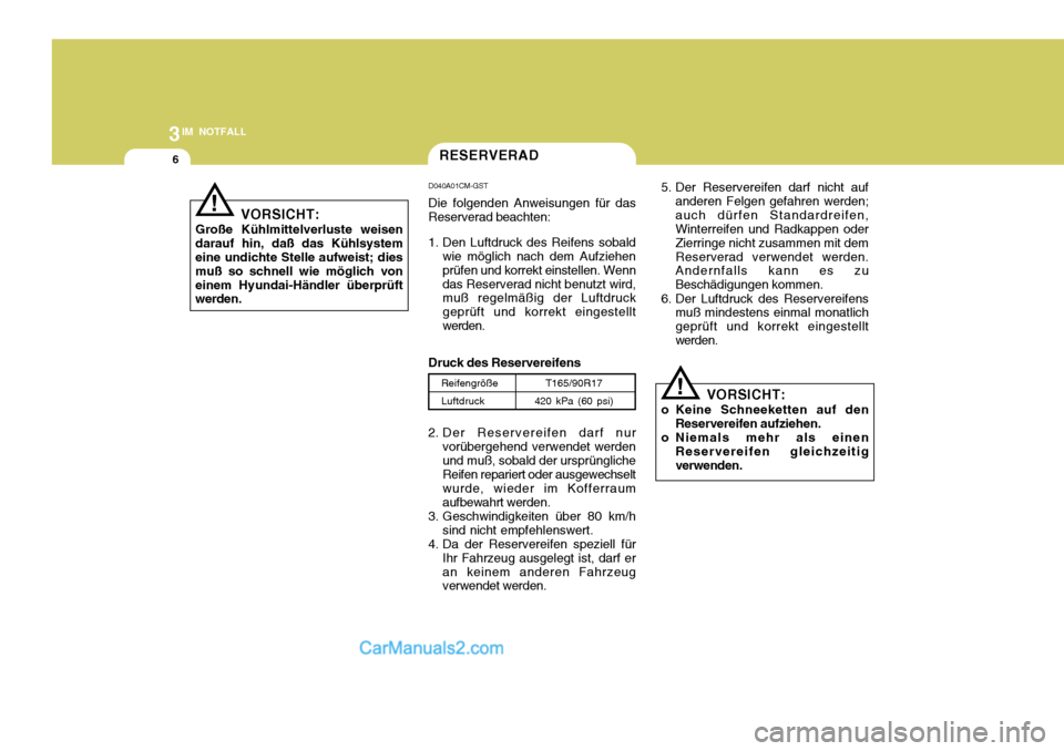 Hyundai Santa Fe 2008  Betriebsanleitung (in German) 3IM NOTFALL
6
VORSICHT:
Große Kühlmittelverluste weisen darauf hin, daß das Kühlsystem eine undichte Stelle aufweist; dies muß so schnell wie möglich voneinem Hyundai-Händler überprüft werden