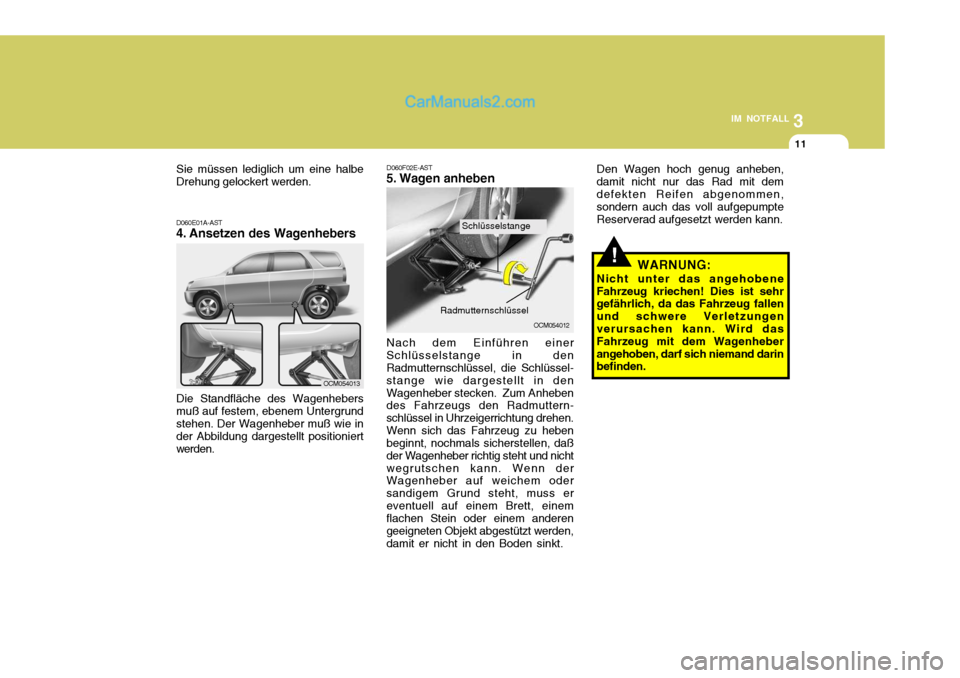 Hyundai Santa Fe 2008  Betriebsanleitung (in German) 3
IM NOTFALL
11
!
D060E01A-AST 
4. Ansetzen des Wagenhebers Die Standfläche des Wagenhebers
muß auf festem, ebenem Untergrund stehen. Der Wagenheber muß wie in der Abbildung dargestellt positionier