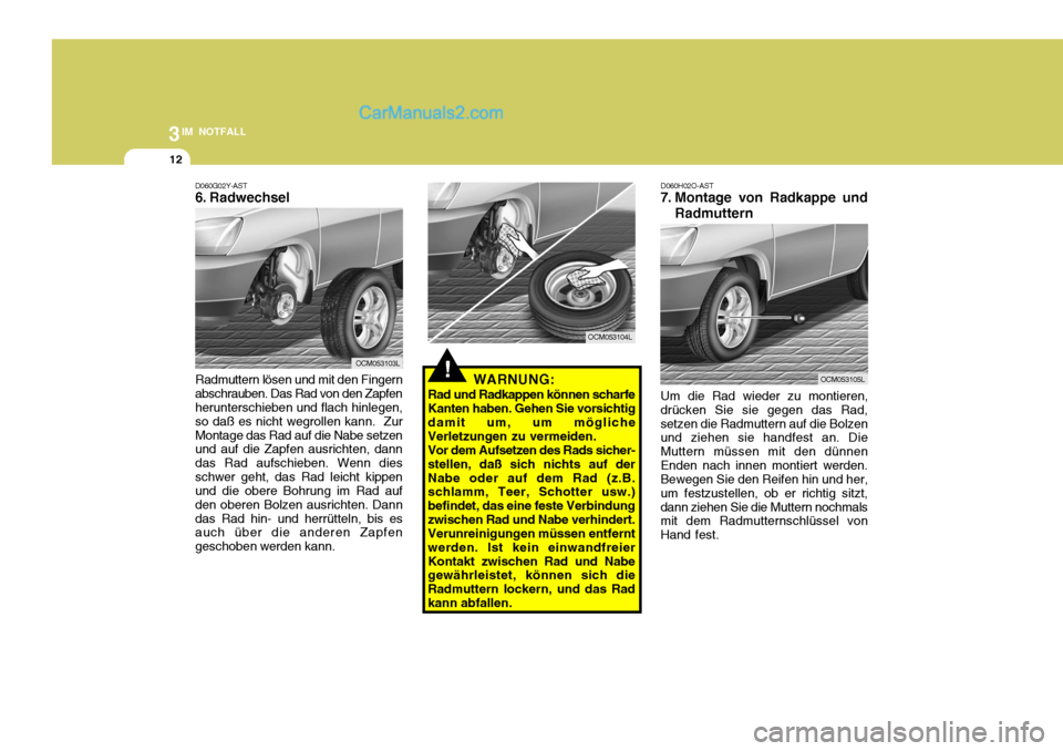 Hyundai Santa Fe 2008  Betriebsanleitung (in German) 3IM NOTFALL
12
Radmuttern lösen und mit den Fingern abschrauben. Das Rad von den Zapfen herunterschieben und flach hinlegen, so daß es nicht wegrollen kann.  ZurMontage das Rad auf die Nabe setzen u