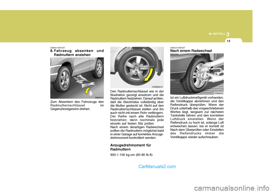 Hyundai Santa Fe 2008  Betriebsanleitung (in German) 3
IM NOTFALL
13
D060I01CM-GST
8. Fahrzeug absenken und
Radmuttern anziehen
Zum Absenken des Fahrzeugs den Radmutternschlüssel imGegenuhrzeigersinn drehen. Den Radmutternschlüssel wie in der
Illustra