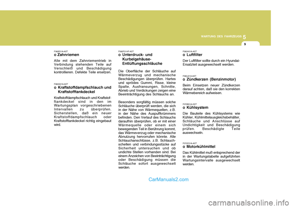 Hyundai Santa Fe 2008  Betriebsanleitung (in German) 5
WARTUNG DES FAHRZEUGS
9
F060J01A-AST 
o Zündkerzen (Benzinmotor) Beim Einsetzen neuer Zündkerzen darauf achten, daß sie den korrekten Wärmebereich aufweisen. F070B01A-GST 
o Kühlsystem Die Baut
