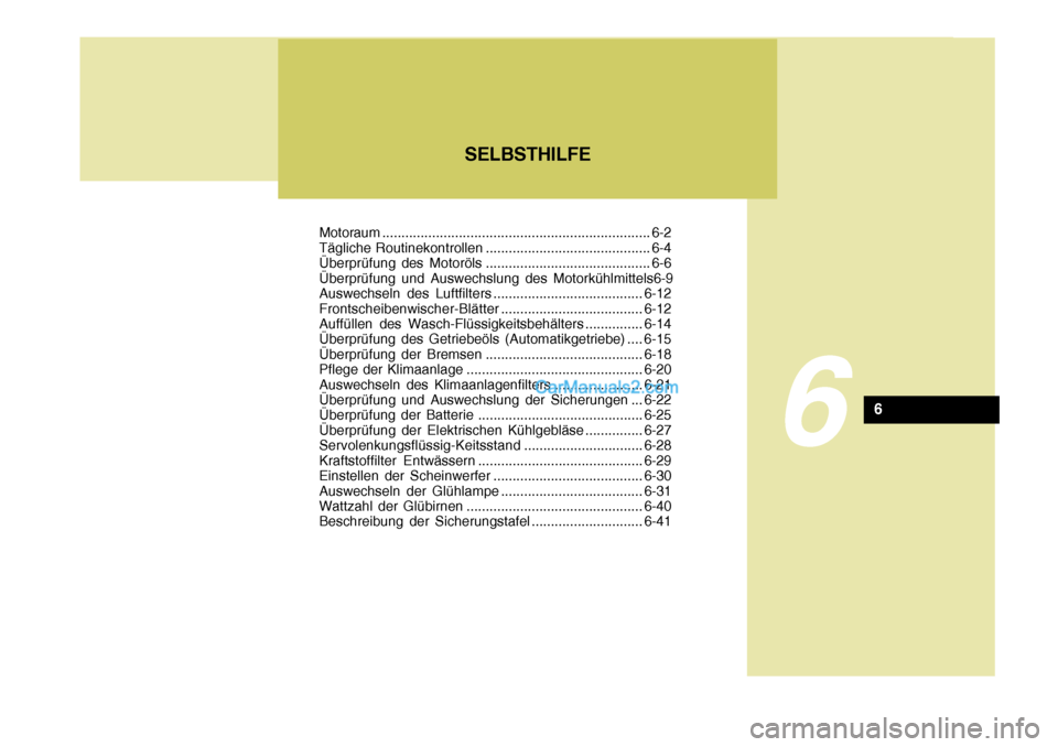 Hyundai Santa Fe 2008  Betriebsanleitung (in German) SELBSTHILFE
6
6
Motoraum...................................................................... 6-2
Tägliche Routinekontrollen ........................................... 6-4 
Überprüfung des Motor