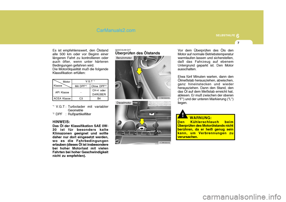 Hyundai Santa Fe 2008  Betriebsanleitung (in German) 6
SELBSTHILFE
7
Es ist empfehlenswert, den Ölstand alle 500 km oder vor Beginn einerlängeren Fahrt zu kontrollieren oder auch öfter, wenn unter härteren Bedingungen gefahren wird. Die Motorölqual