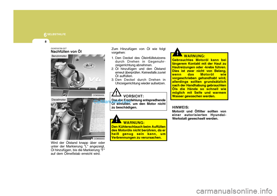 Hyundai Santa Fe 2008  Betriebsanleitung (in German) 6SELBSTHILFE
8
!
Dieselmotor
Wird der Ölstand knapp über oder unter der Markierung "L" angezeigt, Öl hinzufügen, bis die Markierung "F" auf dem Ölmeßstab erreicht wird.
OCM055003
!
G030D02CM-GST