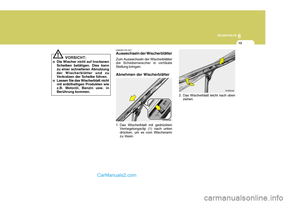 Hyundai Santa Fe 2008  Betriebsanleitung (in German) 6
SELBSTHILFE
13
VORSICHT:
o Die Wischer nicht auf trockenen Scheiben betätigen. Dies kann zu einer schnelleren Abnutzungder Wischerblätter und zu Verkratzen der Scheibe führen.
o Lassen Sie das Wi