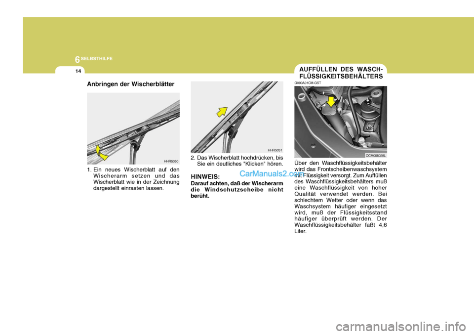 Hyundai Santa Fe 2008  Betriebsanleitung (in German) 6SELBSTHILFE
14AUFFÜLLEN DES WASCH- FLÜSSIGKEITSBEHÄLTERS
G090A01CM-GST
Über den Waschflüssigkeitsbehälter wird das Frontscheibenwaschsystemmit Flüssigkeit versorgt. Zum Auffüllen des Waschfl