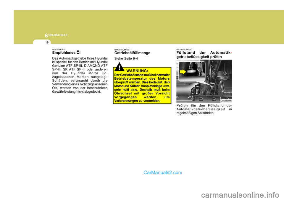 Hyundai Santa Fe 2008  Betriebsanleitung (in German) 6SELBSTHILFE
16
G110D02CM-GST Füllstand der Automatik
-
getriebeflüssigkeit prüfen
G110B04A-AST Empfohlenes Öl Das Automatikgetriebe Ihres Hyundai
ist speziell für den Betrieb mit Hyundai Genuine
