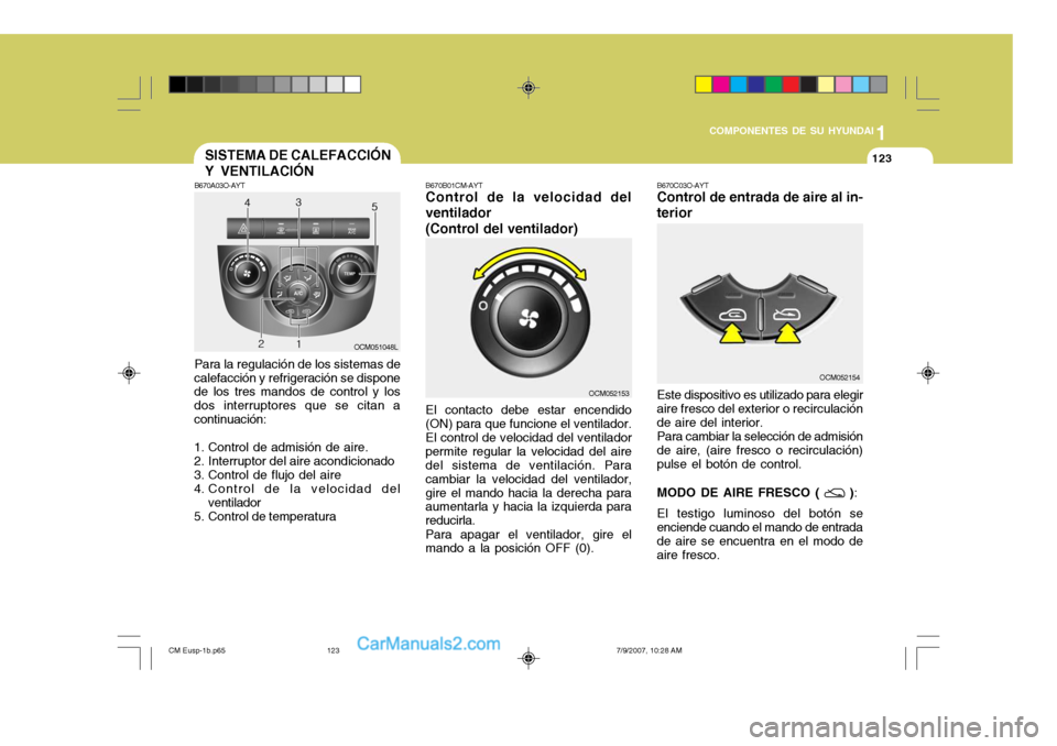 Hyundai Santa Fe 2008  Manual del propietario (in Spanish) 1
COMPONENTES DE SU HYUNDAI
123123
B670A03O-AYT Para la regulación de los sistemas de
calefacción y refrigeración se dispone de los tres mandos de control y los dos interruptores que se citan acont